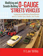 Modifying and Scratch-Building O-gauge Streets Vehicles: Improving and Building SuperStreets and E-Z Street Cars, Buses, and Trucks